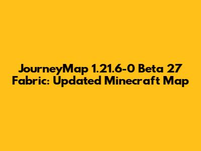 JourneyMap 1.21.6-0 Beta 27 Fabric: Updated Minecraft Map