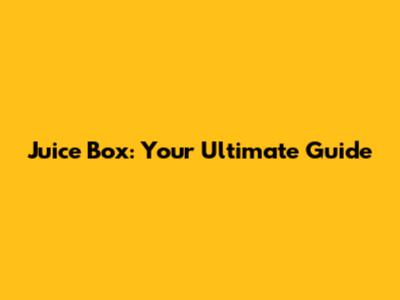 Juice Box: Your Ultimate Guide