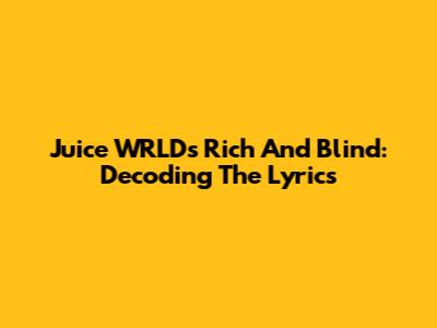 Juice WRLD's Rich And Blind: Decoding The Lyrics