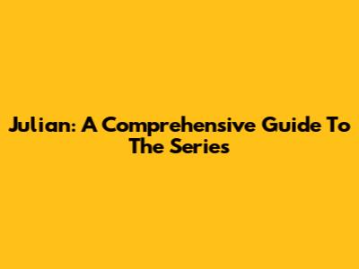 Julian: A Comprehensive Guide To The Series