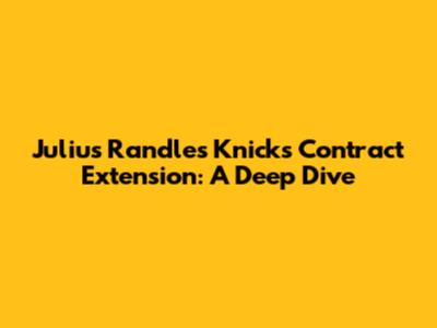Julius Randle's Knicks Contract Extension: A Deep Dive