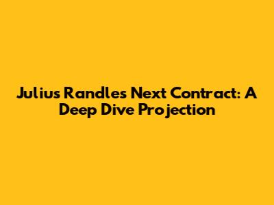 Julius Randle's Next Contract: A Deep Dive Projection