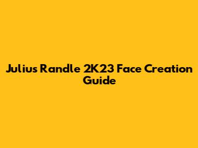 Julius Randle 2K23 Face Creation Guide