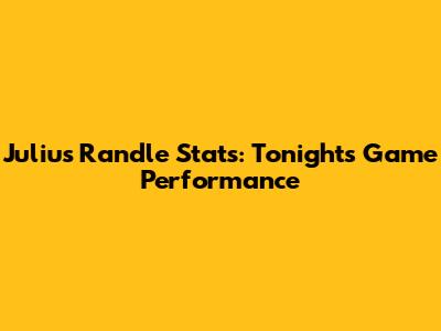 Julius Randle Stats: Tonight's Game Performance