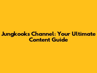 Jungkook's Channel: Your Ultimate Content Guide