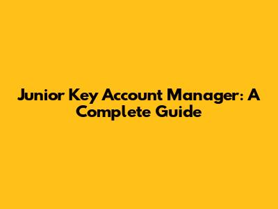 Junior Key Account Manager: A Complete Guide