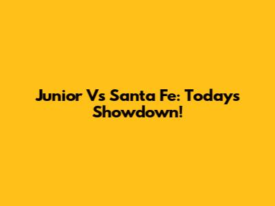 Junior Vs Santa Fe: Today's Showdown!