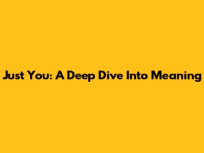 Just You: A Deep Dive Into Meaning