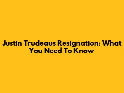 Justin Trudeau's Resignation: What You Need To Know