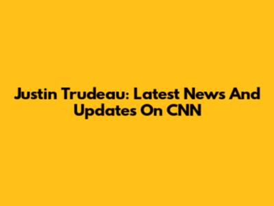 Justin Trudeau: Latest News And Updates On CNN
