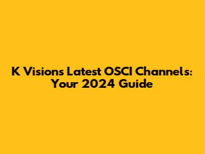 K Vision's Latest OSCI Channels: Your 2024 Guide