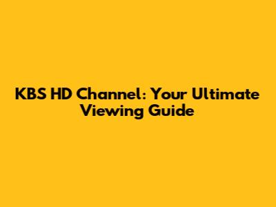 KBS HD Channel: Your Ultimate Viewing Guide