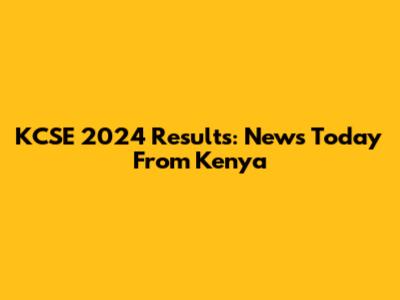 KCSE 2024 Results: News Today From Kenya