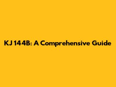 KJ 144B: A Comprehensive Guide