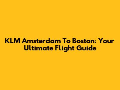 KLM Amsterdam To Boston: Your Ultimate Flight Guide