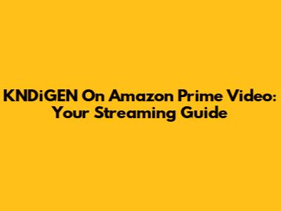 KNDiGEN On Amazon Prime Video: Your Streaming Guide