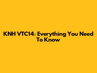 KNH VTC14: Everything You Need To Know