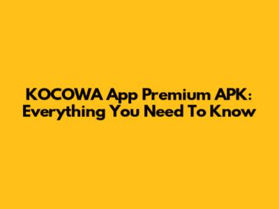 KOCOWA App Premium APK: Everything You Need To Know
