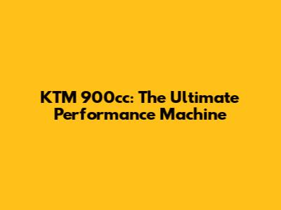 KTM 900cc: The Ultimate Performance Machine