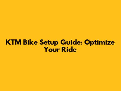 KTM Bike Setup Guide: Optimize Your Ride