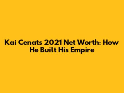 Kai Cenat's 2021 Net Worth: How He Built His Empire