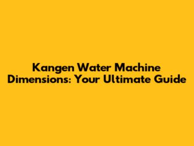 Kangen Water Machine Dimensions: Your Ultimate Guide