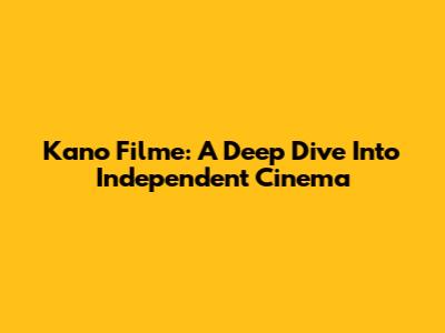 Kano Filme: A Deep Dive Into Independent Cinema