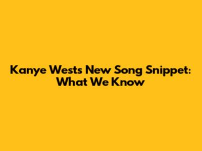 Kanye West's New Song Snippet: What We Know