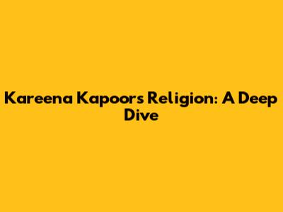 Kareena Kapoor's Religion: A Deep Dive