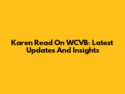 Karen Read On WCVB: Latest Updates And Insights