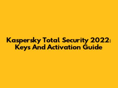 Kaspersky Total Security 2022: Keys And Activation Guide
