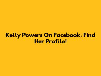 Kelly Powers On Facebook: Find Her Profile!