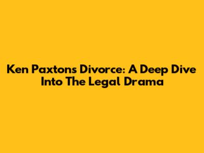 Ken Paxton's Divorce: A Deep Dive Into The Legal Drama