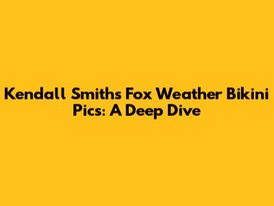 Kendall Smith's Fox Weather Bikini Pics: A Deep Dive