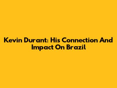 Kevin Durant: His Connection And Impact On Brazil