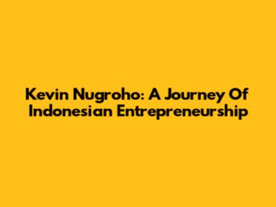 Kevin Nugroho: A Journey Of Indonesian Entrepreneurship