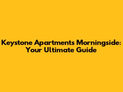 Keystone Apartments Morningside: Your Ultimate Guide