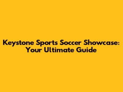Keystone Sports Soccer Showcase: Your Ultimate Guide
