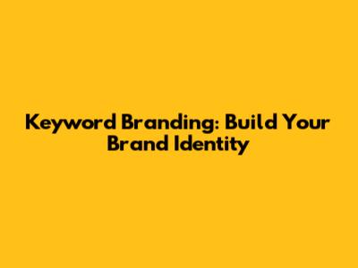 Keyword Branding: Build Your Brand Identity