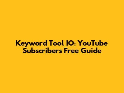 Keyword Tool IO: YouTube Subscribers Free Guide
