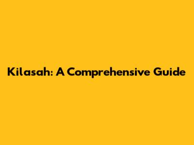 Kilasah: A Comprehensive Guide