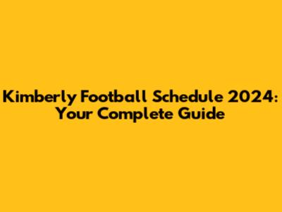 Kimberly Football Schedule 2024: Your Complete Guide