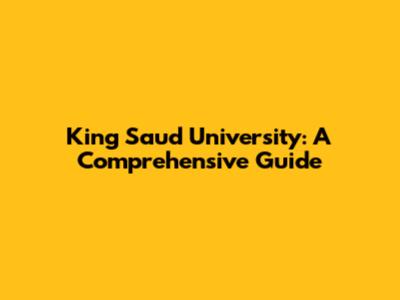 King Saud University: A Comprehensive Guide