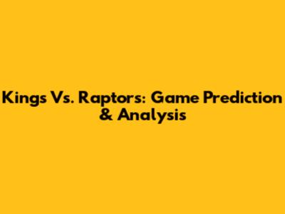 Kings Vs. Raptors: Game Prediction & Analysis