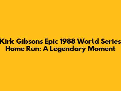 Kirk Gibson's Epic 1988 World Series Home Run: A Legendary Moment