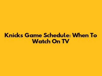 Knicks Game Schedule: When To Watch On TV
