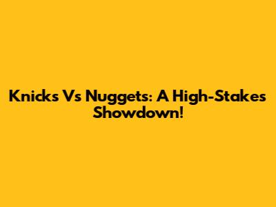 Knicks Vs Nuggets: A High-Stakes Showdown!