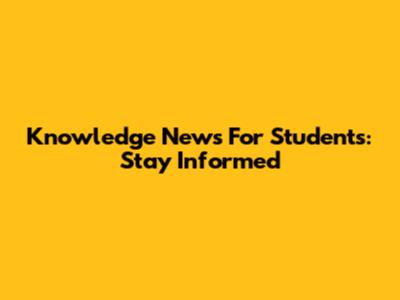 Knowledge News For Students: Stay Informed