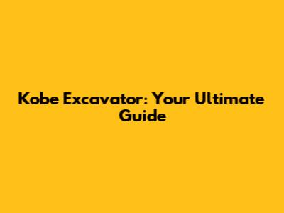 Kobe Excavator: Your Ultimate Guide