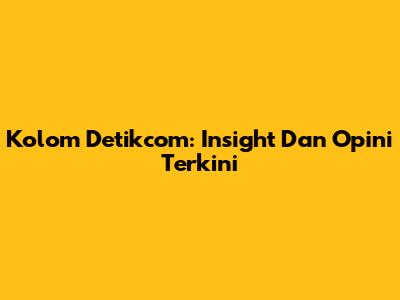 Kolom Detikcom: Insight Dan Opini Terkini